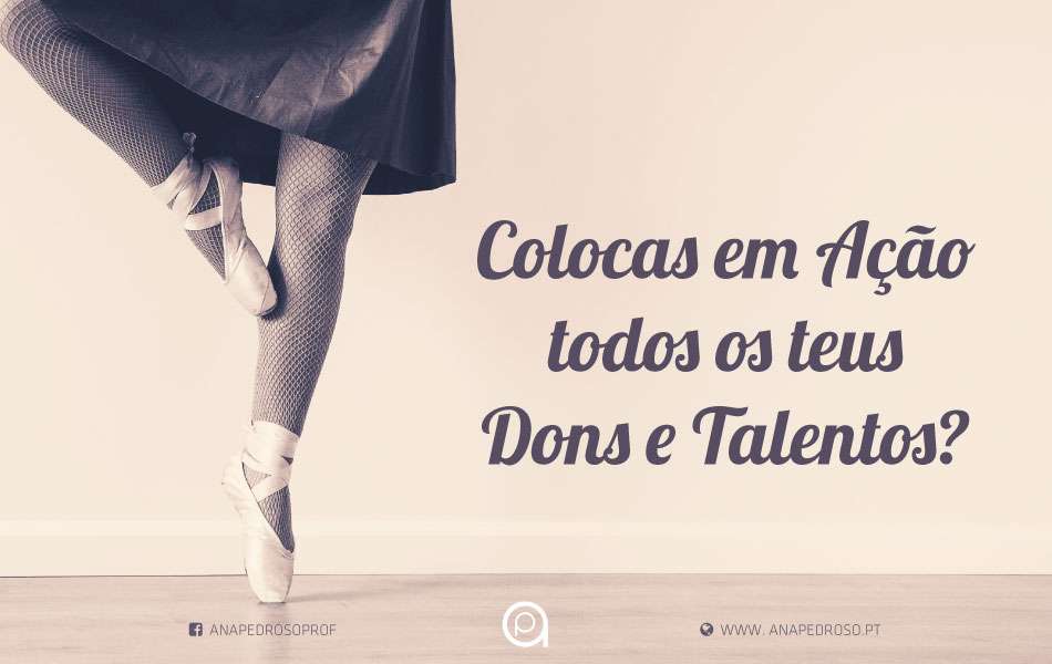 Colocas em Acção todos os teus Dons e Talentos