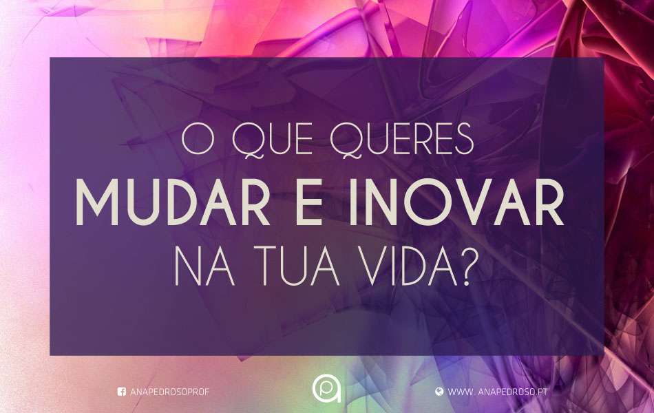O que queres Mudar e Inovar na tua vida?