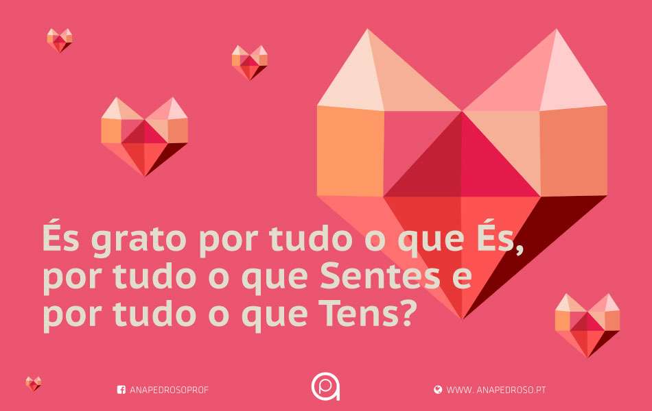 És grato por tudo o que És, por tudo o que Sentes e por tudo o que Tens?”